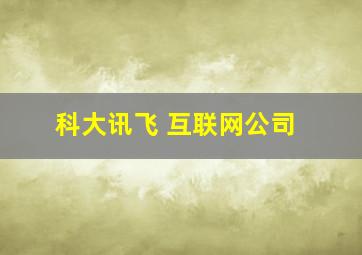 科大讯飞 互联网公司